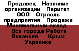 Продавец › Название организации ­ Паритет, ООО › Отрасль предприятия ­ Продажи › Минимальный оклад ­ 1 - Все города Работа » Вакансии   . Крым,Украинка